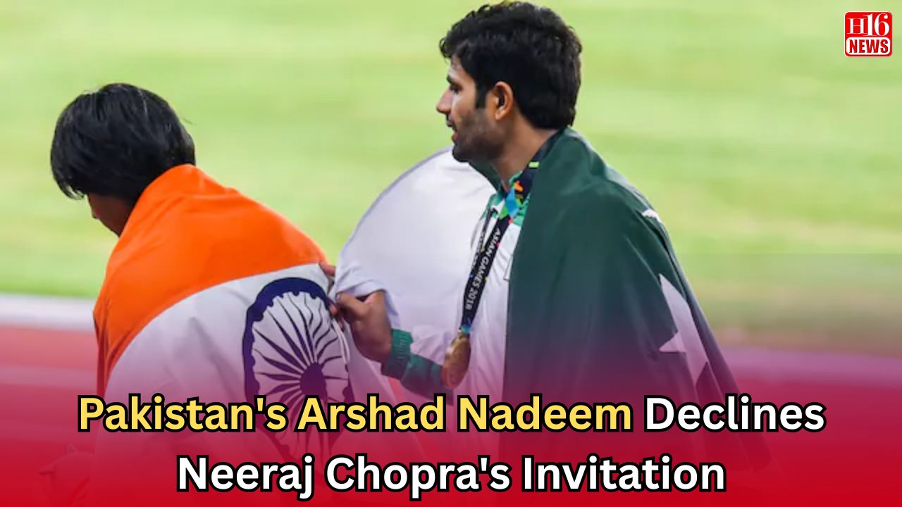 Pakistan's Arshad Nadeem Declines Neeraj Chopra's Invitation